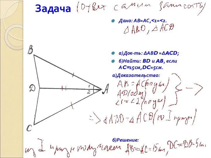 Задача Дано: АВ=АС, а)Док-ть: ∆АВD =∆ACD; б)Найти: BD и AB, если АC=15см,DC=5см. а)Доказательство: б)Решение: