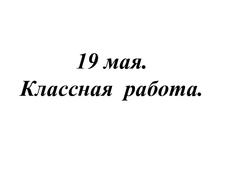 19 мая. Классная работа.