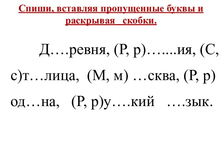 Спиши, вставляя пропущенные буквы и раскрывая скобки. Д….ревня, (Р, р)…....ия, (С,