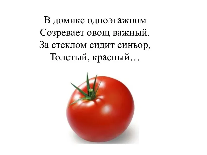 В домике одноэтажном Созревает овощ важный. За стеклом сидит синьор, Толстый, красный…