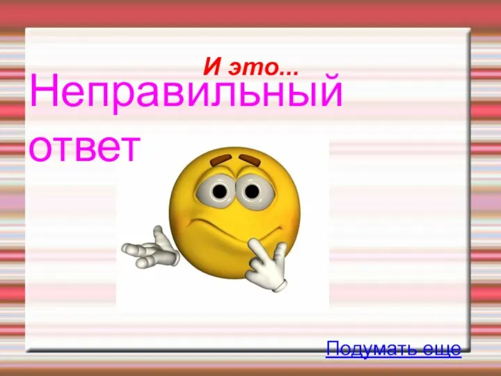 И это... Неправильный ответ Подумать еще