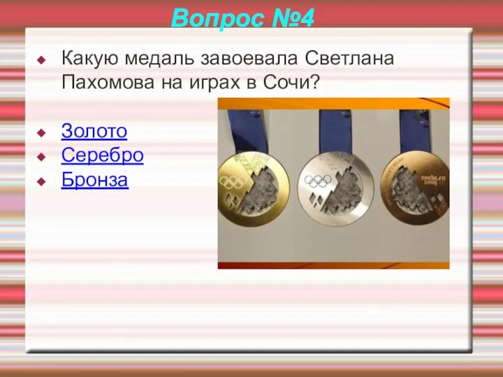 Вопрос №4 Какую медаль завоевала Светлана Пахомова на играх в Сочи? Золото Серебро Бронза