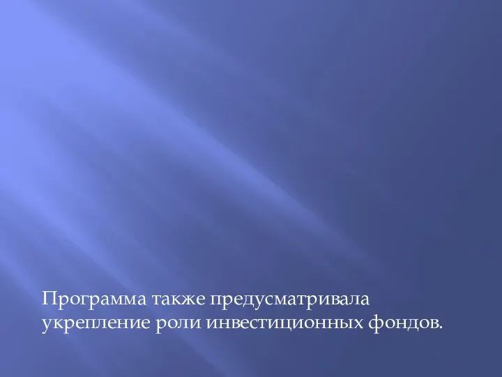 Программа также предусматривала укрепление роли инвестиционных фондов.