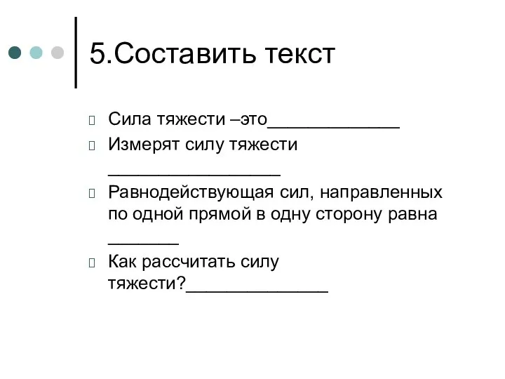 5.Составить текст Сила тяжести –это_____________ Измерят силу тяжести _________________ Равнодействующая сил,