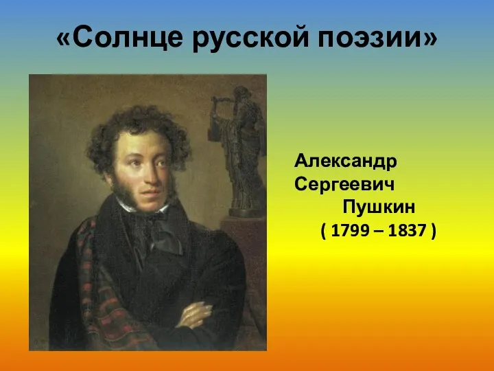 «Солнце русской поэзии» Александр Сергеевич Пушкин ( 1799 – 1837 )