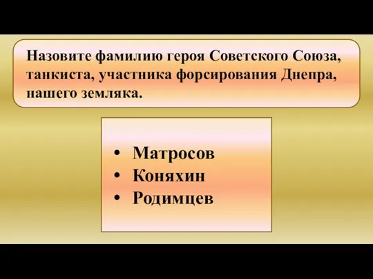 Назовите фамилию героя Советского Союза, танкиста, участника форсирования Днепра, нашего земляка. Матросов Коняхин Родимцев