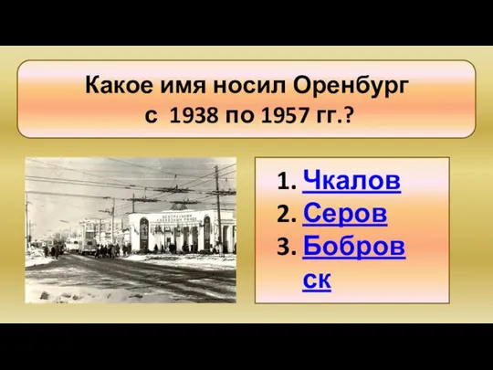 Какое имя носил Оренбург с 1938 по 1957 гг.? Чкалов Серов Бобровск