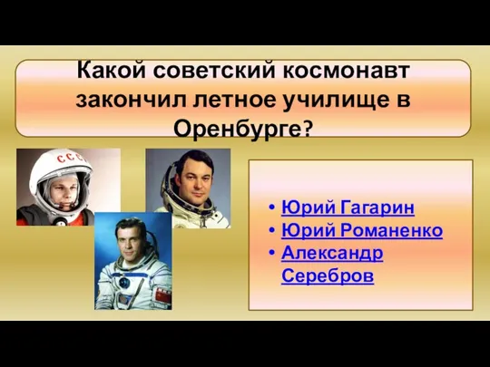 Какой советский космонавт закончил летное училище в Оренбурге? Юрий Гагарин Юрий Романенко Александр Серебров