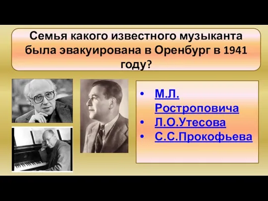 Семья какого известного музыканта была эвакуирована в Оренбург в 1941 году? М.Л.Ростроповича Л.О.Утесова С.С.Прокофьева