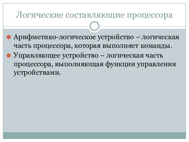 Логические составляющие процессора Арифметико-логическое устройство – логическая часть процессора, которая выполняет