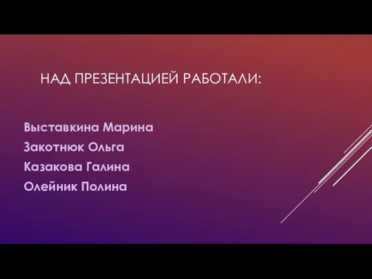 НАД ПРЕЗЕНТАЦИЕЙ РАБОТАЛИ: Выставкина Марина Закотнюк Ольга Казакова Галина Олейник Полина