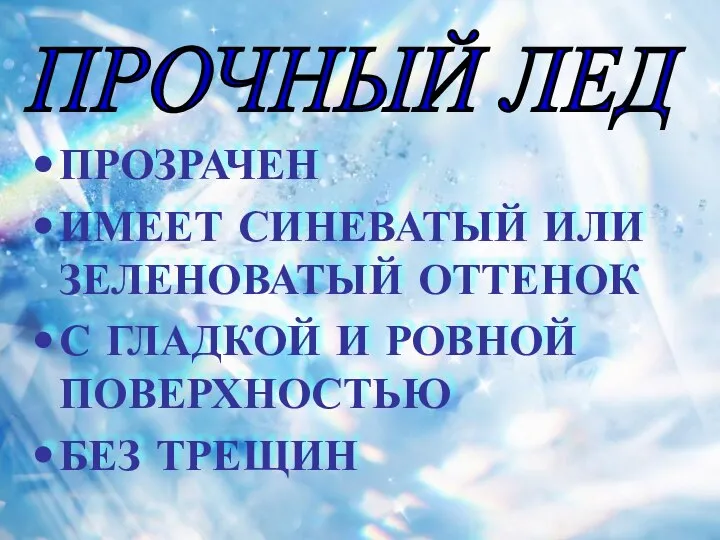 ПРОЗРАЧЕН ИМЕЕТ СИНЕВАТЫЙ ИЛИ ЗЕЛЕНОВАТЫЙ ОТТЕНОК С ГЛАДКОЙ И РОВНОЙ ПОВЕРХНОСТЬЮ БЕЗ ТРЕЩИН ПРОЧНЫЙ ЛЕД