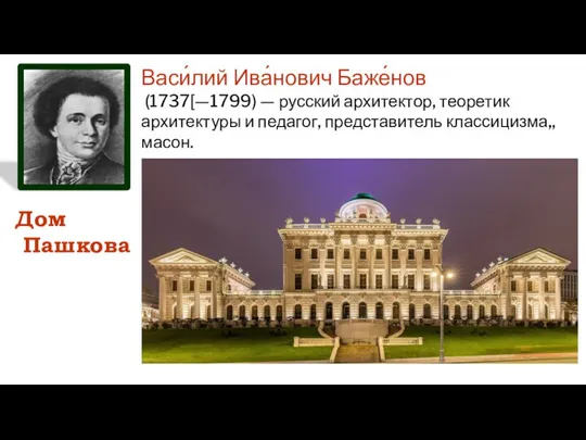 Васи́лий Ива́нович Баже́нов (1737[—1799) — русский архитектор, теоретик архитектуры и педагог, представитель классицизма,, масон. Дом Пашкова