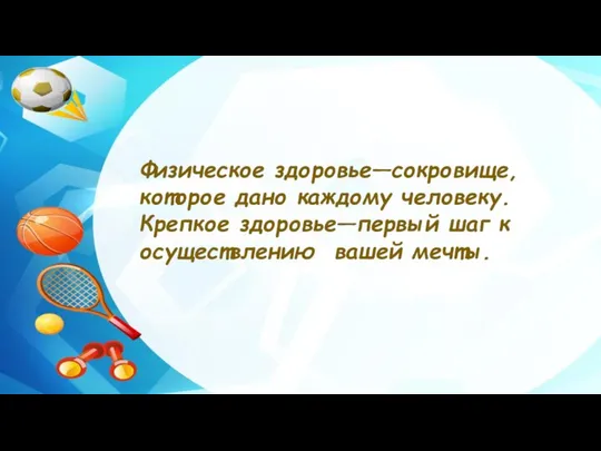 Физическое здоровье—сокровище, которое дано каждому человеку. Крепкое здоровье—первый шаг к осуществлению вашей мечты.