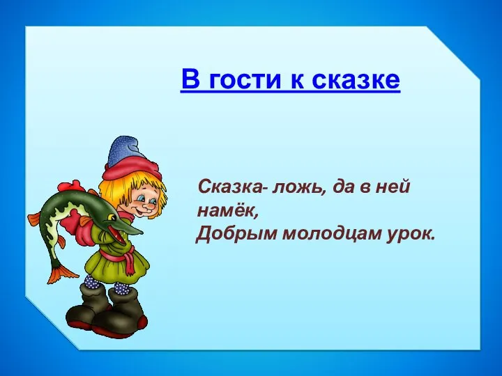 В гости к сказке Сказка- ложь, да в ней намёк, Добрым молодцам урок.