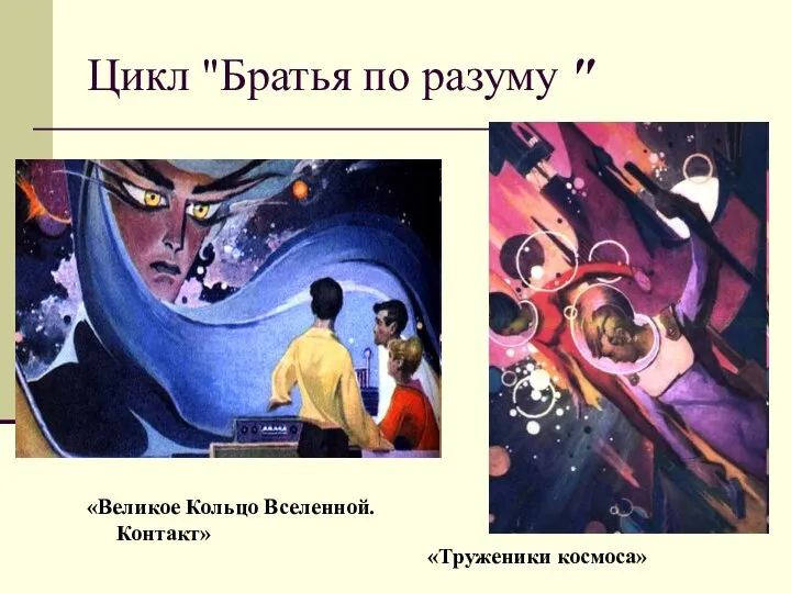 Цикл "Братья по разуму " «Великое Кольцо Вселенной. Контакт» «Труженики космоса»