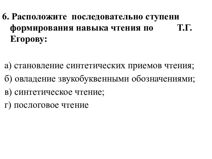 6. Расположите последовательно ступени формирования навыка чтения по Т.Г. Егорову: а)