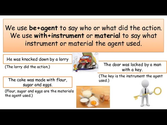 We use be+agent to say who or what did the action.