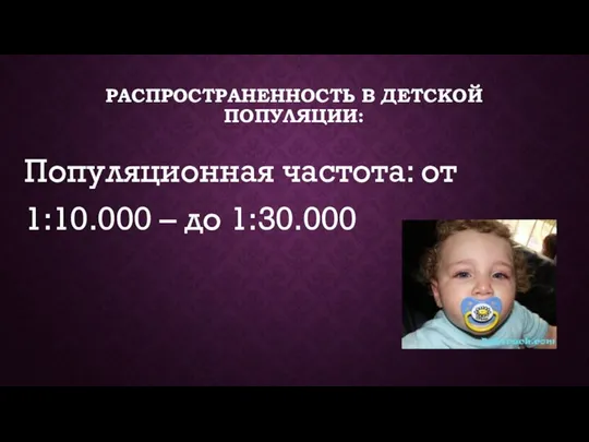 РАСПРОСТРАНЕННОСТЬ В ДЕТСКОЙ ПОПУЛЯЦИИ: Популяционная частота: от 1:10.000 – до 1:30.000