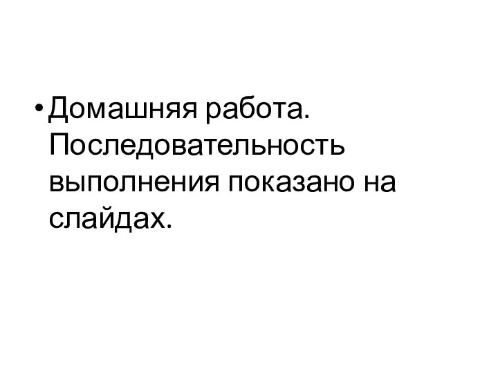 Домашняя работа. Последовательность выполнения показано на слайдах.