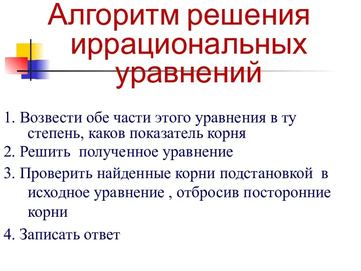 Алгоритм решения иррациональных уравнений 1. Возвести обе части этого уравнения в