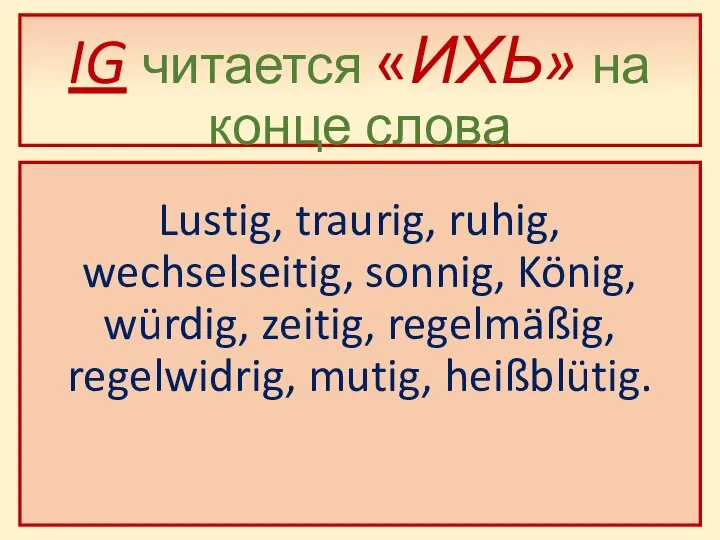 IG читается «ИХЬ» на конце слова Lustig, traurig, ruhig, wechselseitig, sonnig,