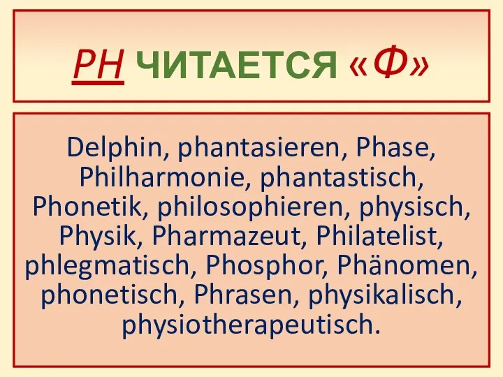PH ЧИТАЕТСЯ «Ф» Delphin, phantasieren, Phase, Philharmonie, phantastisch, Phonetik, philosophieren, physisch,