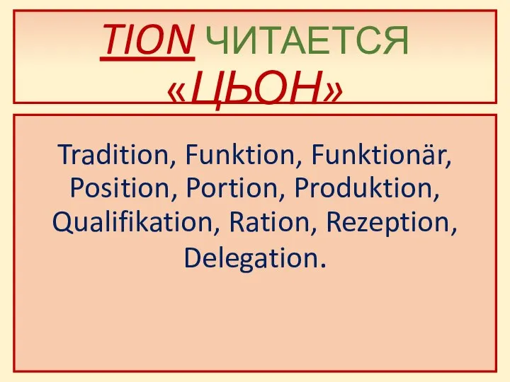 TION ЧИТАЕТСЯ «ЦЬОН» Tradition, Funktion, Funktionär, Position, Portion, Produktion, Qualifikation, Ration, Rezeption, Delegation.