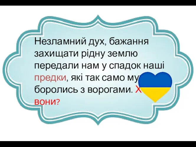 Незламний дух, бажання захищати рідну землю передали нам у спадок наші