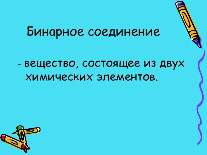 Бинарное соединение - вещество, состоящее из двух химических элементов.