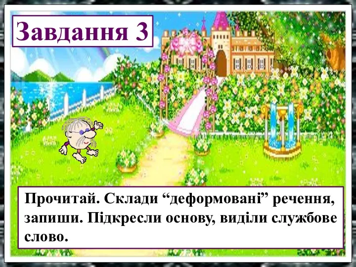 Завдання 3 Прочитай. Склади “деформовані” речення, запиши. Підкресли основу, виділи службове слово.