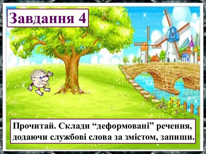 Завдання 4 Прочитай. Склади “деформовані” речення, додаючи службові слова за змістом, запиши.