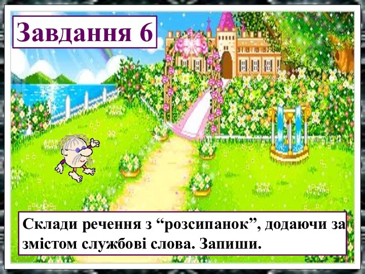 Завдання 6 Склади речення з “розсипанок”, додаючи за змістом службові слова. Запиши.