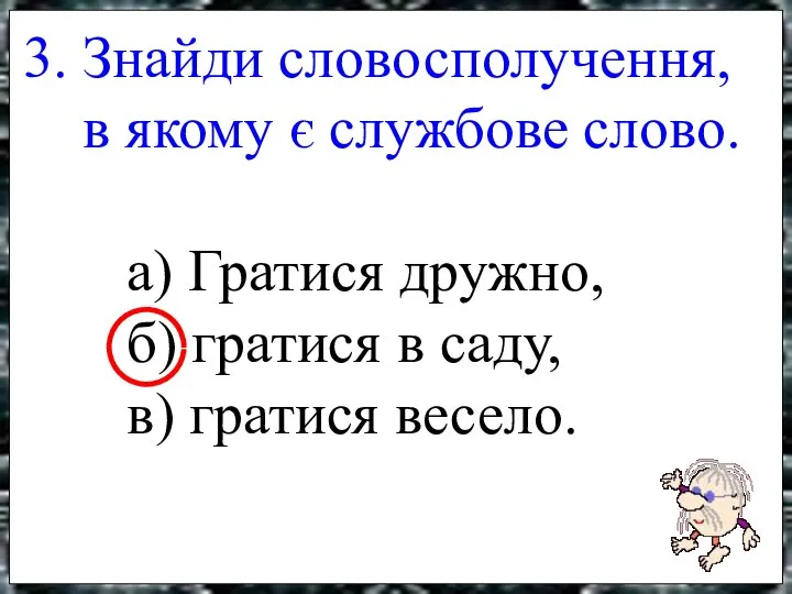 3. Знайди словосполучення, в якому є службове слово. а) Гратися дружно,