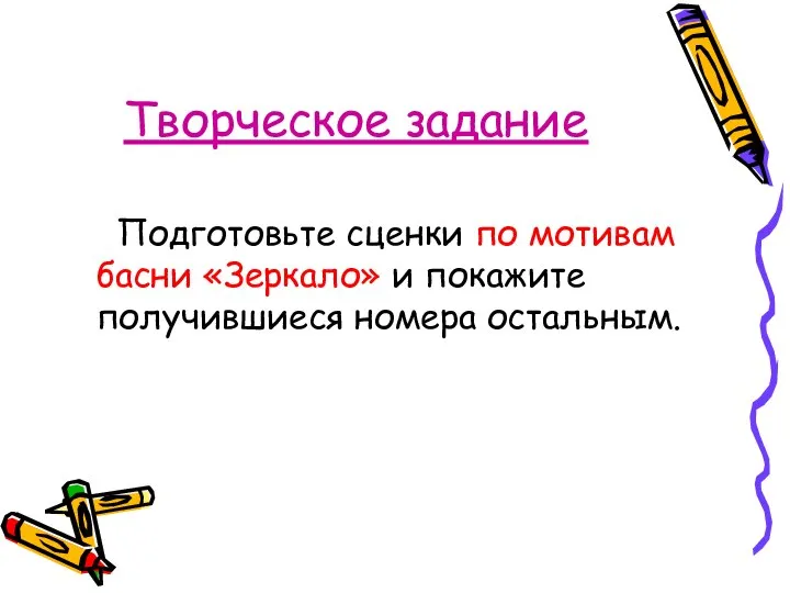 Творческое задание Подготовьте сценки по мотивам басни «Зеркало» и покажите получившиеся номера остальным.