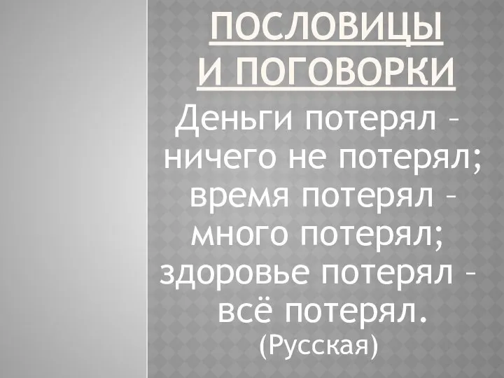 ПОСЛОВИЦЫ И ПОГОВОРКИ Деньги потерял – ничего не потерял; время потерял