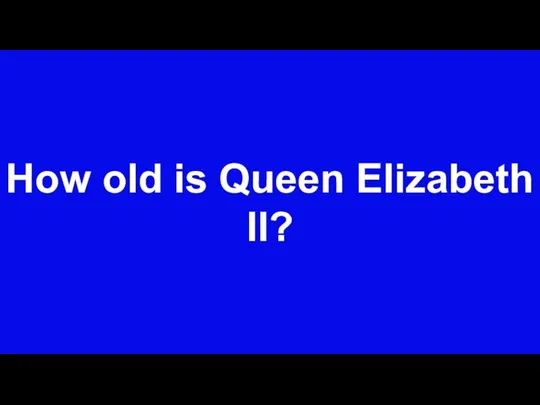 How old is Queen Elizabeth II?