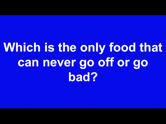 Which is the only food that can never go off or go bad?