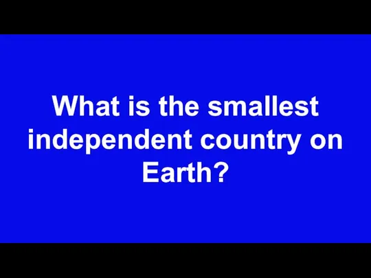 What is the smallest independent country on Earth?