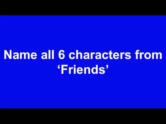 Name all 6 characters from ‘Friends’