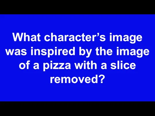 What character’s image was inspired by the image of a pizza with a slice removed?