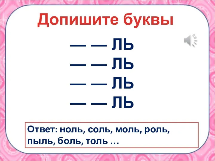 Ответ: ноль, соль, моль, роль, пыль, боль, толь … Допишите буквы