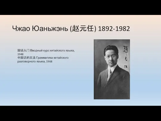 Чжао Юаньжэнь (赵元任) 1892-1982 国语入门 Вводный курс китайского языка, 1948 中国话的文法 Грамматика китайского разговорного языка, 1968