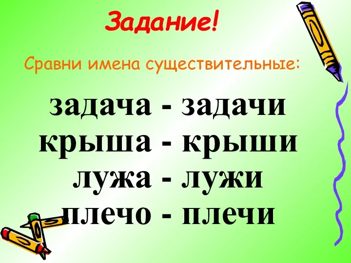 Сравни имена существительные: задача - задачи крыша - крыши лужа - лужи плечо - плечи Задание!