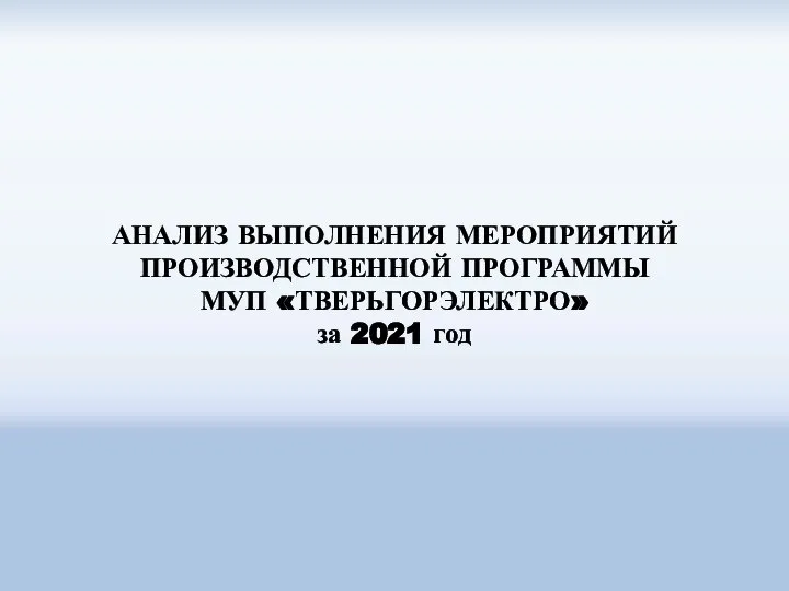 АНАЛИЗ ВЫПОЛНЕНИЯ МЕРОПРИЯТИЙ ПРОИЗВОДСТВЕННОЙ ПРОГРАММЫ МУП «ТВЕРЬГОРЭЛЕКТРО» за 2021 год