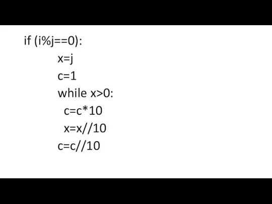 if (i%j==0): x=j c=1 while x>0: c=c*10 x=x//10 c=c//10