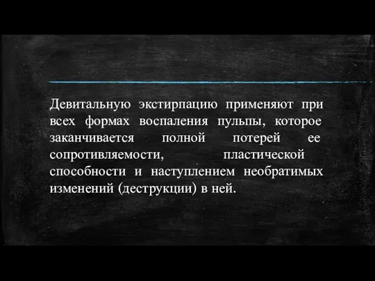 Девитальную экстирпацию применяют при всех формах воспаления пульпы, которое заканчивается полной