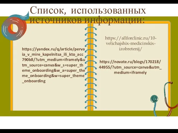 Список, использованных источников информации: https://allforclinic.ru/10- velichajshix-medicinskix- izobretenij/ https://novate.ru/blogs/170218/ 44955/?utm_source=canva&utm_ medium=iframely https://yandex.ru/q/article/perva