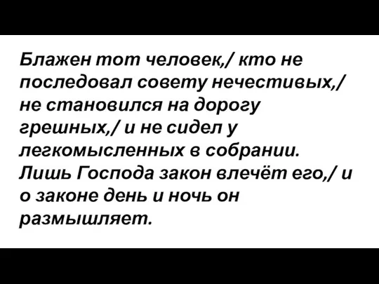 Блажен тот человек,/ кто не последовал совету нечестивых,/ не становился на