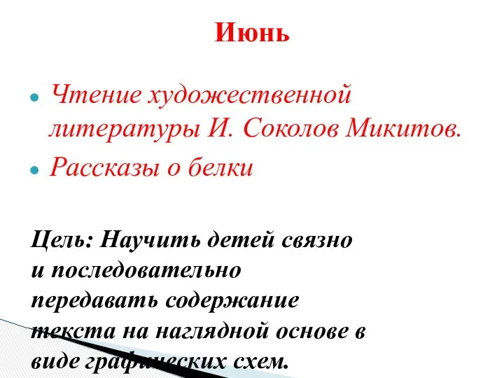 Июнь Цель: Научить детей связно и последовательно передавать содержание текста на